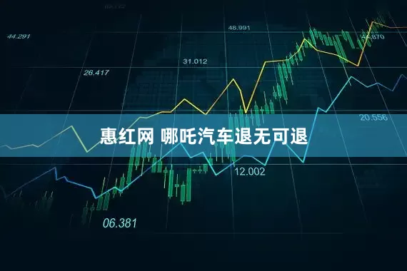 惠红网 哪吒汽车退无可退