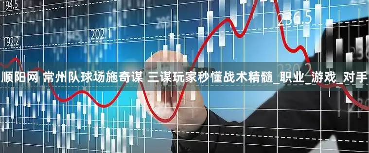 顺阳网 常州队球场施奇谋 三谋玩家秒懂战术精髓_职业_游戏_对手
