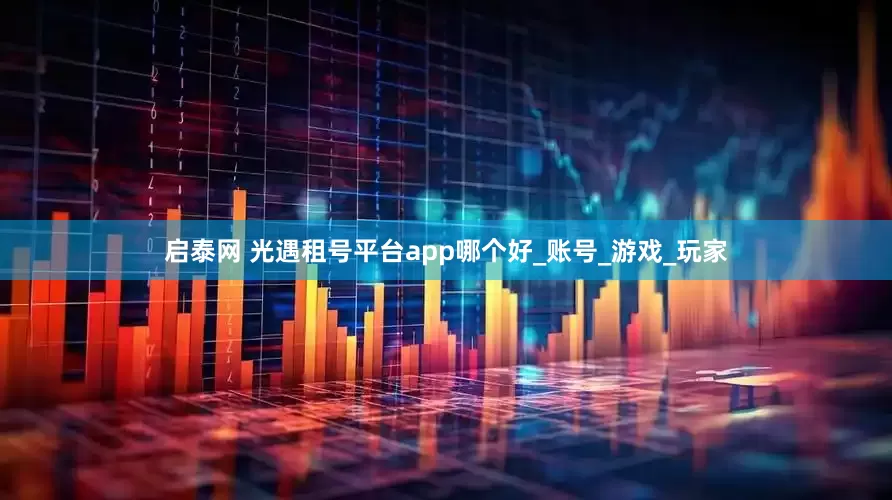 启泰网 光遇租号平台app哪个好_账号_游戏_玩家