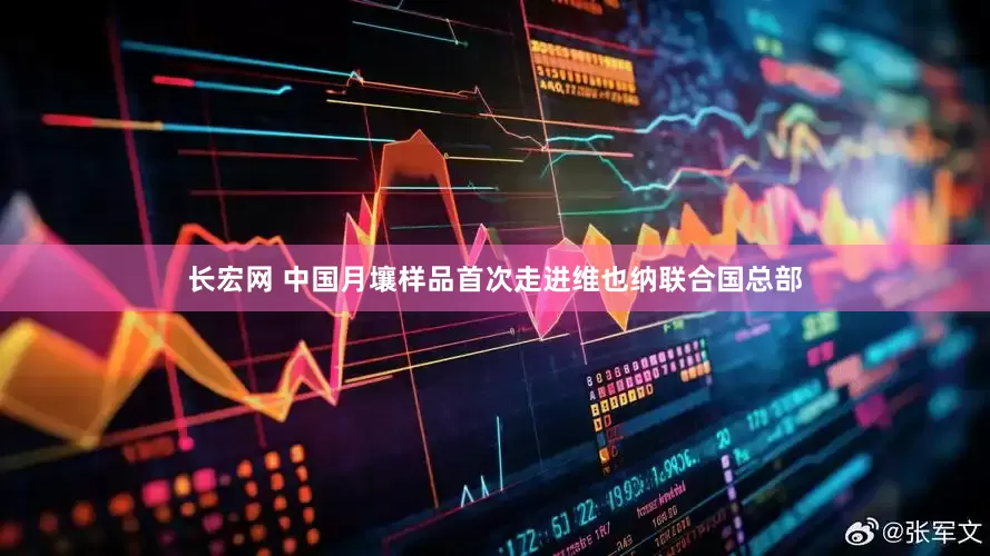 长宏网 中国月壤样品首次走进维也纳联合国总部