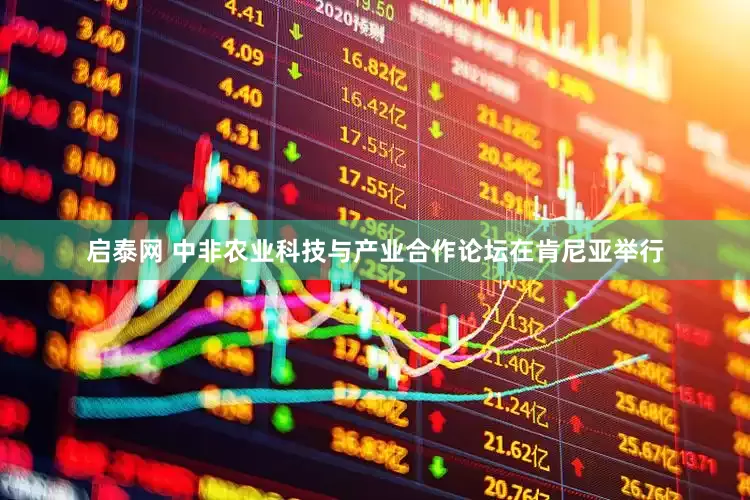 启泰网 中非农业科技与产业合作论坛在肯尼亚举行