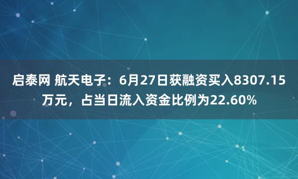 启泰网 航天电子：6月27日获融资买入8307.15万元，占当日流入资金比例为22.60%
