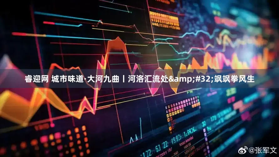 睿迎网 城市味道·大河九曲丨河洛汇流处&#32;飒飒拳风生