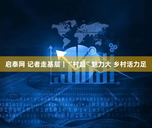 启泰网 记者走基层｜“村超”魅力大 乡村活力足