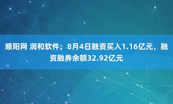 顺阳网 润和软件：8月4日融资买入1.16亿元，融资融券余额32.92亿元