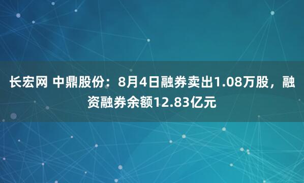 长宏网 中鼎股份：8月4日融券卖出1.08万股，融资融券余额12.83亿元