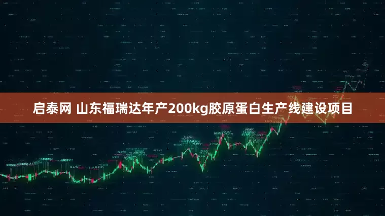 启泰网 山东福瑞达年产200kg胶原蛋白生产线建设项目