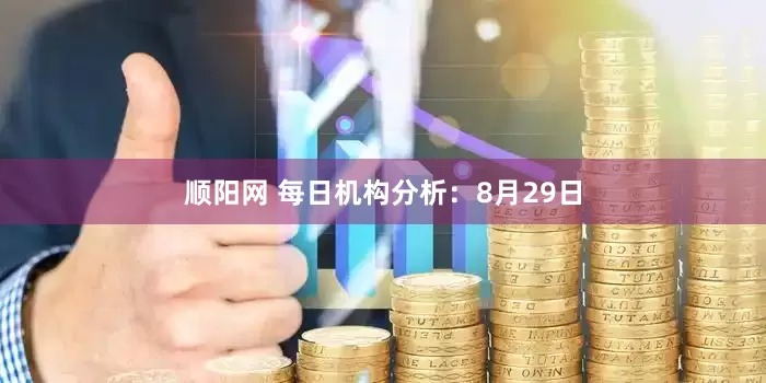 顺阳网 每日机构分析：8月29日