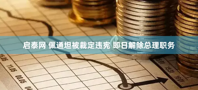 启泰网 佩通坦被裁定违宪 即日解除总理职务