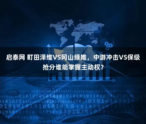 启泰网 町田泽维VS冈山绿雉，中游冲击VS保级抢分谁能掌握主动权？